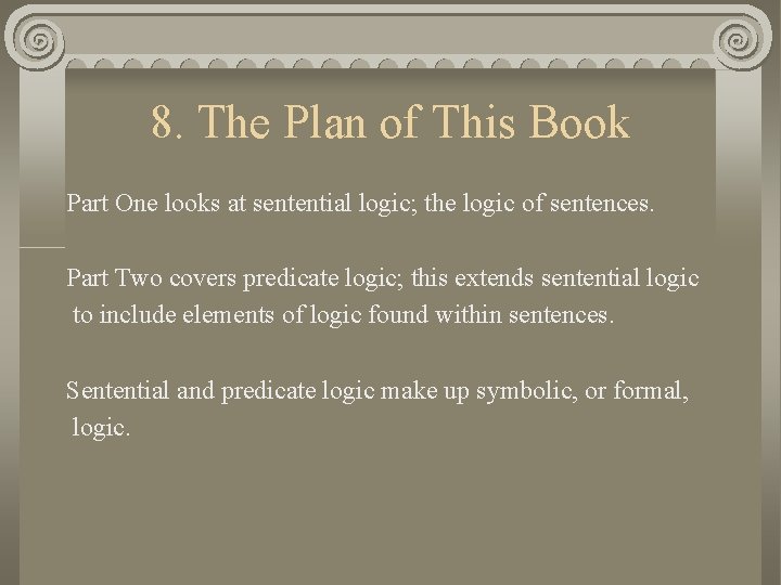 8. The Plan of This Book Part One looks at sentential logic; the logic