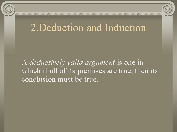 2. Deduction and Induction A deductively valid argument is one in which if all