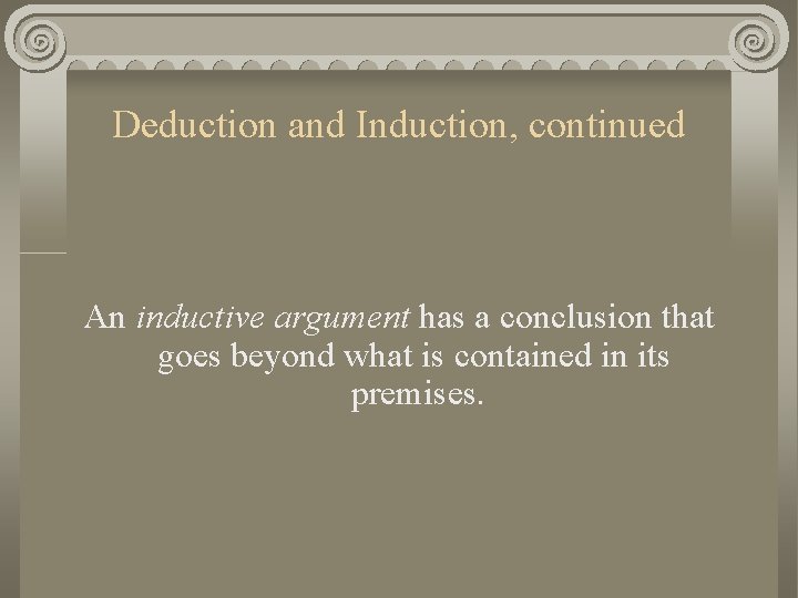 Deduction and Induction, continued An inductive argument has a conclusion that goes beyond what