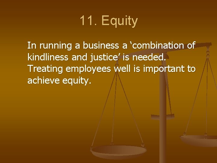 11. Equity In running a business a ‘combination of kindliness and justice’ is needed.