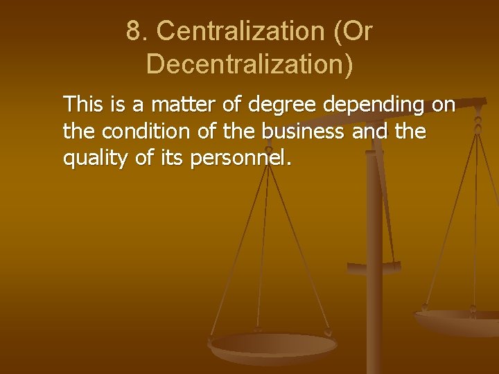 8. Centralization (Or Decentralization) This is a matter of degree depending on the condition