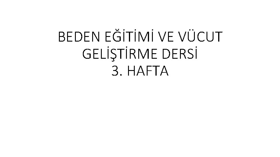 BEDEN EĞİTİMİ VE VÜCUT GELİŞTİRME DERSİ 3. HAFTA 