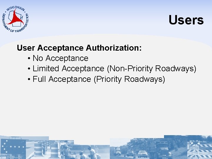 Users User Acceptance Authorization: • No Acceptance • Limited Acceptance (Non-Priority Roadways) • Full