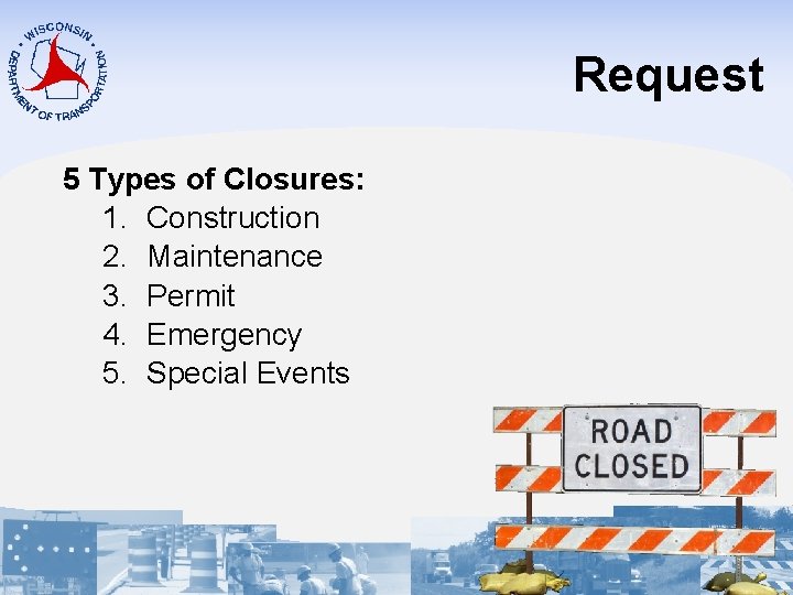 Request 5 Types of Closures: 1. Construction 2. Maintenance 3. Permit 4. Emergency 5.