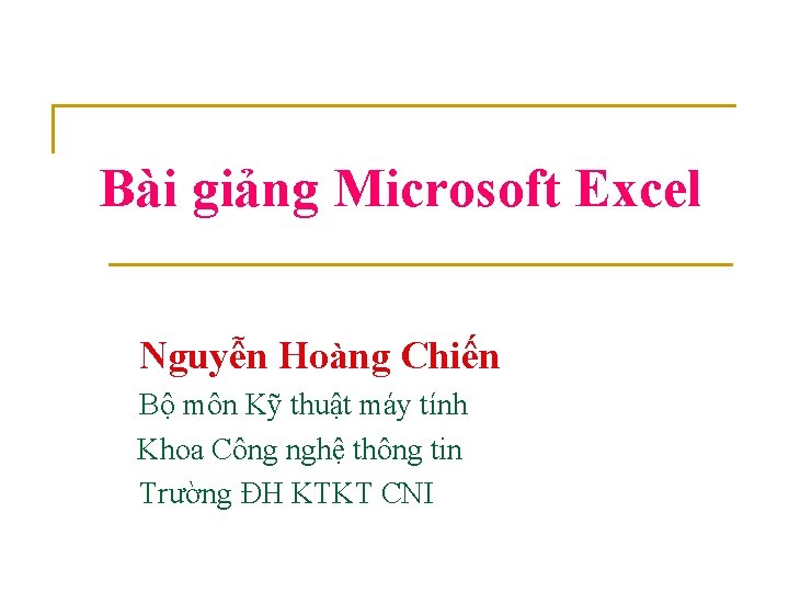 Bài giảng Microsoft Excel Nguyễn Hoàng Chiến Bộ môn Kỹ thuật máy tính Khoa