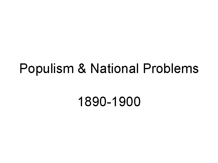 Populism & National Problems 1890 -1900 