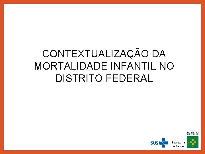CONTEXTUALIZAÇÃO DA MORTALIDADE INFANTIL NO DISTRITO FEDERAL Secretaria de Saúde 