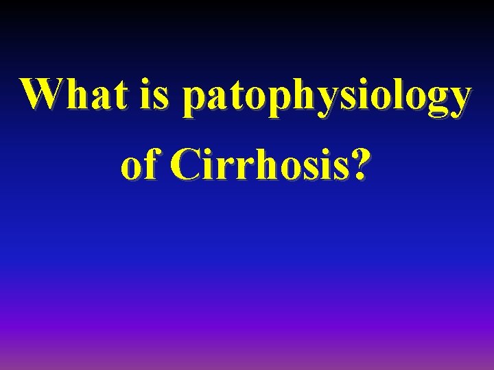 What is patophysiology of Cirrhosis? 