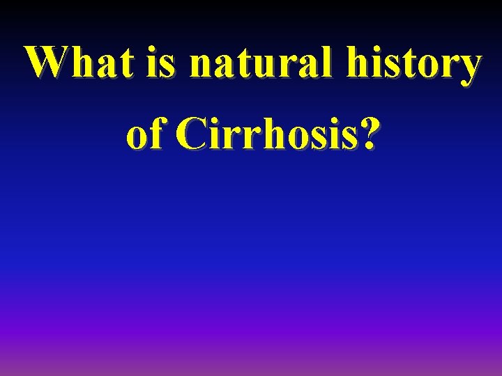 What is natural history of Cirrhosis? 