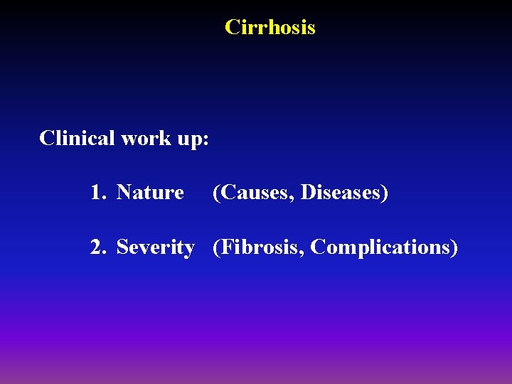 Cirrhosis Clinical work up: 1. Nature (Causes, Diseases) 2. Severity (Fibrosis, Complications) 