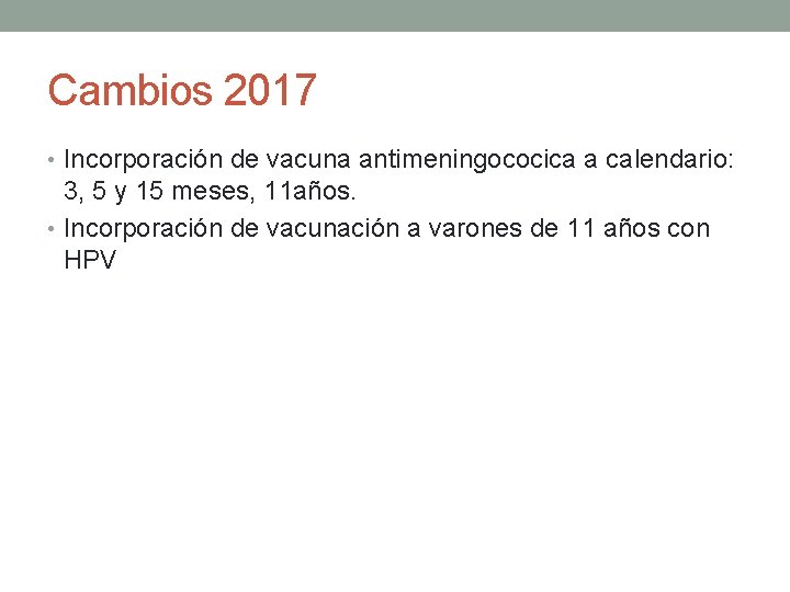 Cambios 2017 • Incorporación de vacuna antimeningococica a calendario: 3, 5 y 15 meses,