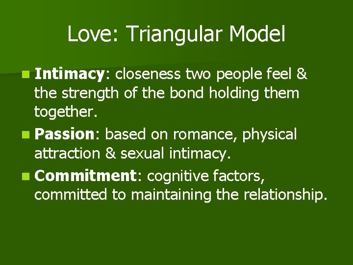 Love: Triangular Model n Intimacy: closeness two people feel & the strength of the