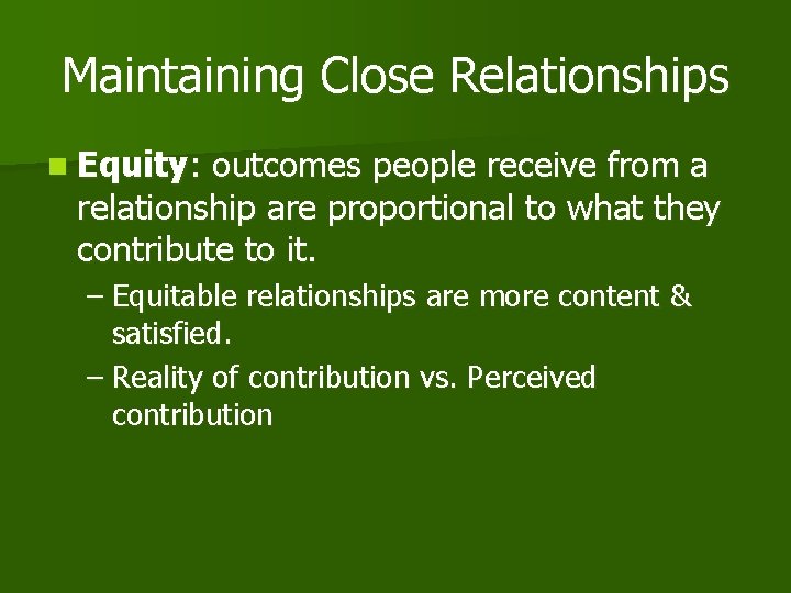 Maintaining Close Relationships n Equity: outcomes people receive from a relationship are proportional to