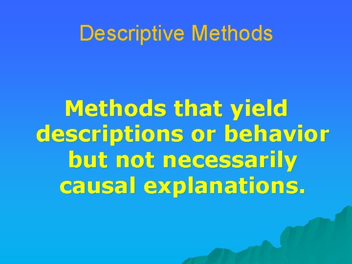 Descriptive Methods that yield descriptions or behavior but not necessarily causal explanations. 