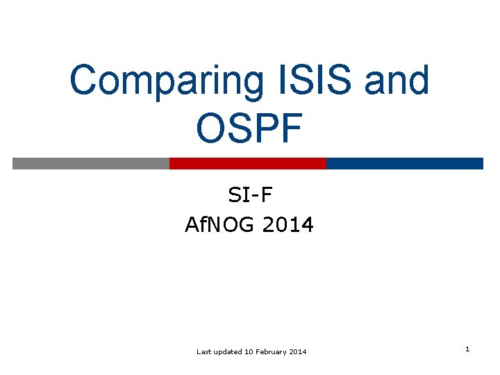 Comparing ISIS and OSPF SI-F Af. NOG 2014 Last updated 10 February 2014 1