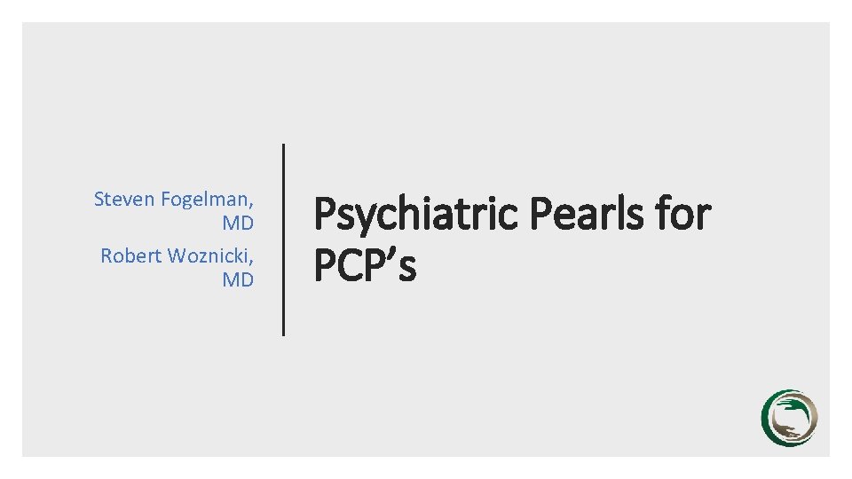Steven Fogelman, MD Robert Woznicki, MD Psychiatric Pearls for PCP’s 