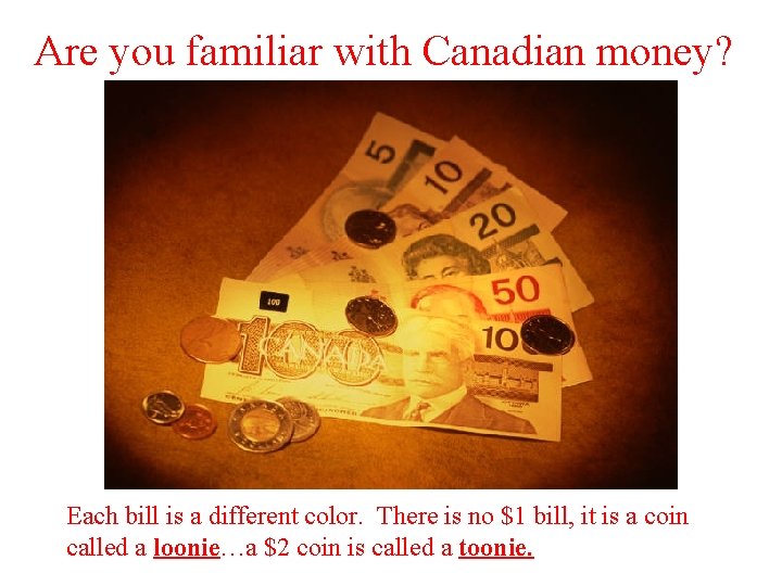 Are you familiar with Canadian money? Each bill is a different color. There is