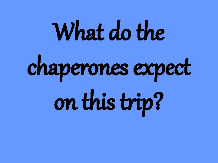 What do the chaperones expect on this trip? 