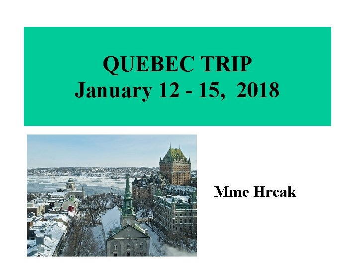 QUEBEC TRIP January 12 - 15, 2018 Mme Hrcak 