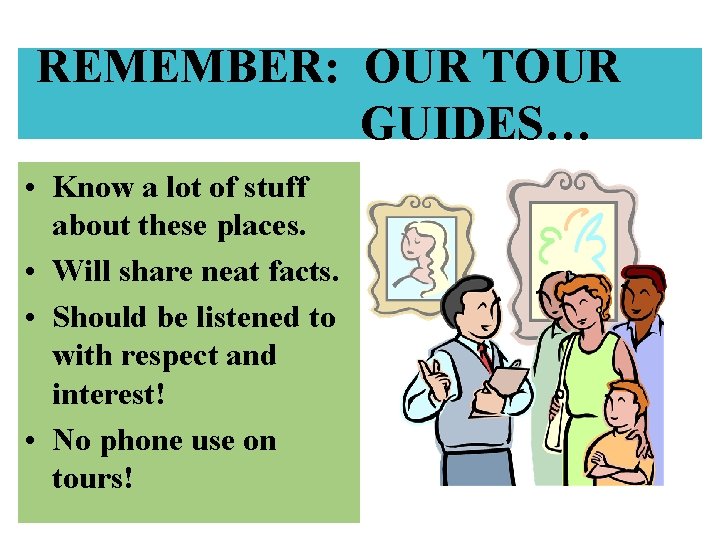 REMEMBER: OUR TOUR GUIDES… • Know a lot of stuff about these places. •