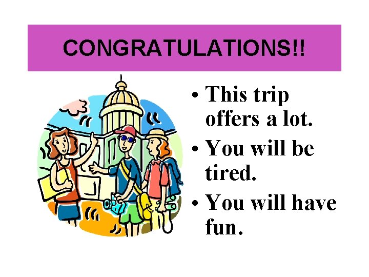 CONGRATULATIONS!! • This trip offers a lot. • You will be tired. • You