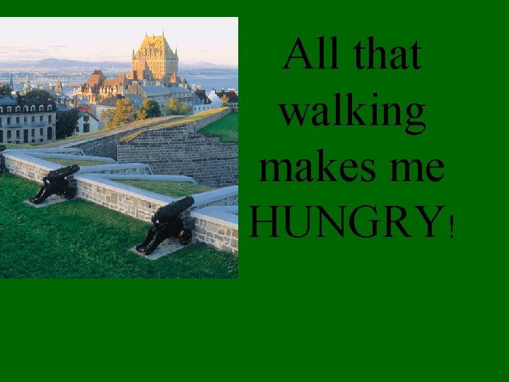 All that walking makes me HUNGRY! 
