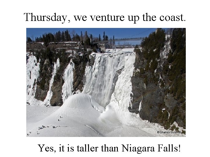 Thursday, we venture up the coast. Yes, it is taller than Niagara Falls! 