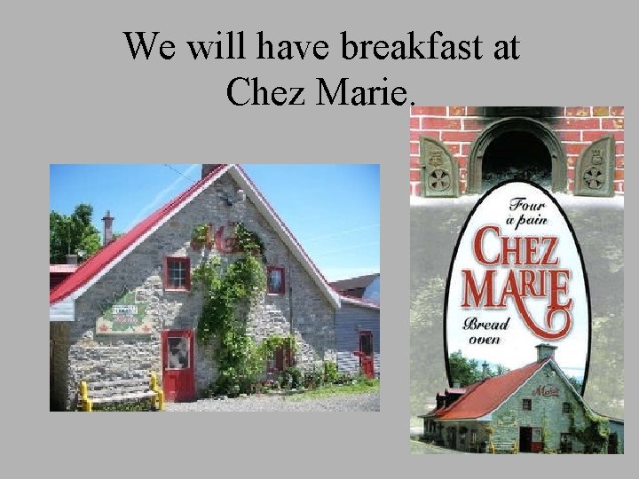 We will have breakfast at Chez Marie. 