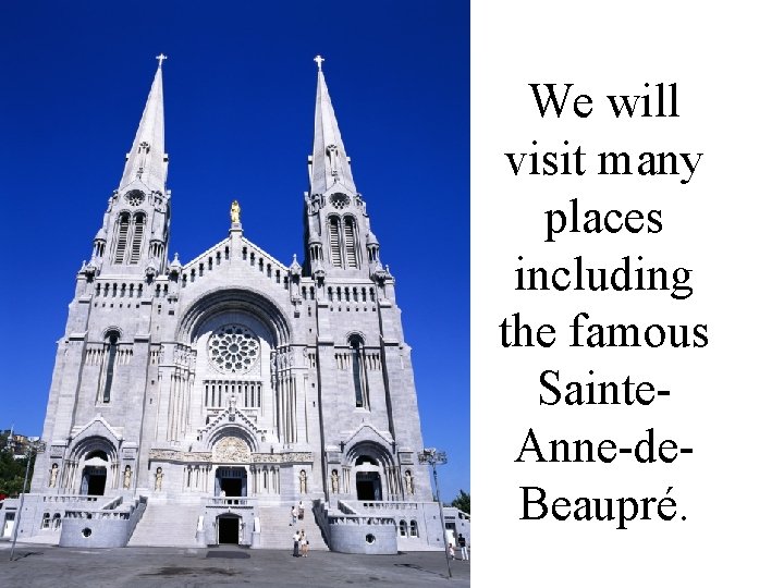 We will visit many places including the famous Sainte. Anne-de. Beaupré. 