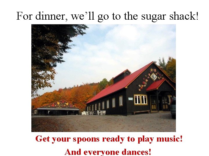 For dinner, we’ll go to the sugar shack! Get your spoons ready to play