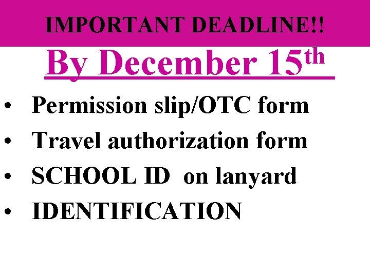 IMPORTANT DEADLINE!! By December • • th 15 Permission slip/OTC form Travel authorization form