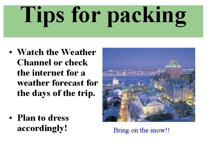Tips for packing • Watch the Weather Channel or check the internet for a