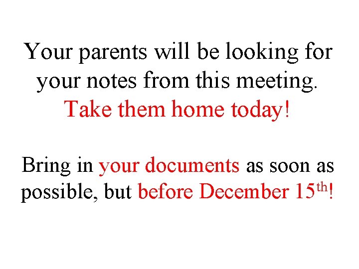 Your parents will be looking for your notes from this meeting. Take them home