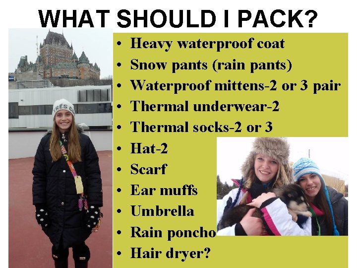 WHAT SHOULD I PACK? • • • Heavy waterproof coat Snow pants (rain pants)