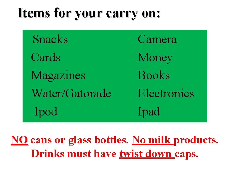 Items for your carry on: Snacks Cards Magazines Water/Gatorade Ipod Camera Money Books Electronics