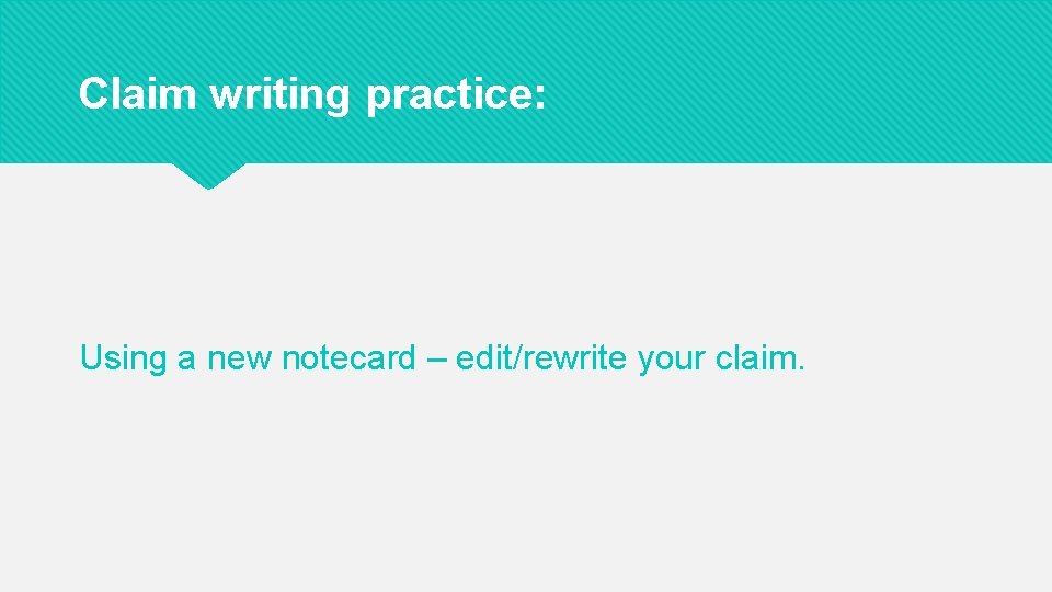 Claim writing practice: Using a new notecard – edit/rewrite your claim. 