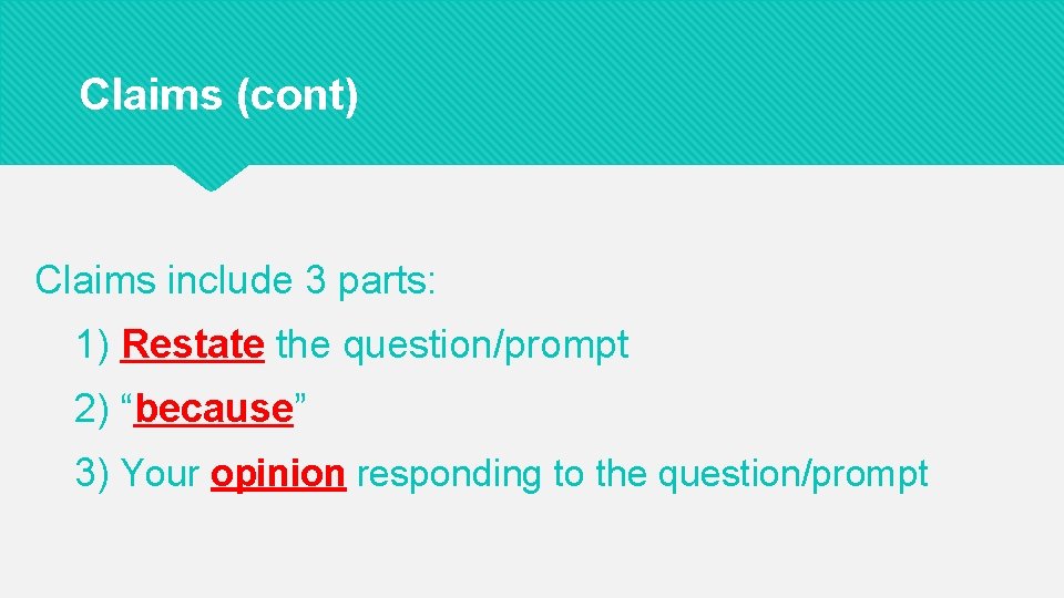 Claims (cont) Claims include 3 parts: 1) Restate the question/prompt 2) “because” 3) Your