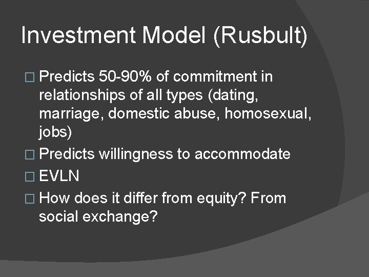 Investment Model (Rusbult) � Predicts 50 -90% of commitment in relationships of all types