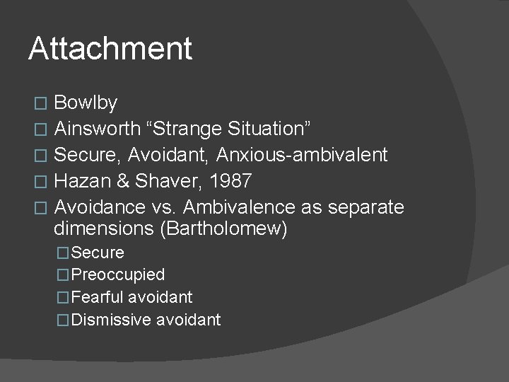 Attachment Bowlby � Ainsworth “Strange Situation” � Secure, Avoidant, Anxious-ambivalent � Hazan & Shaver,