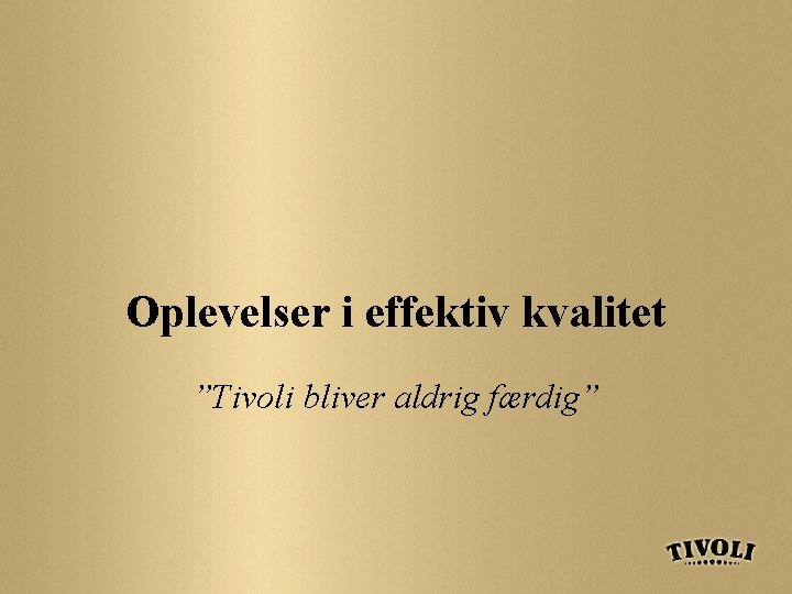 Oplevelser i effektiv kvalitet ”Tivoli bliver aldrig færdig” 