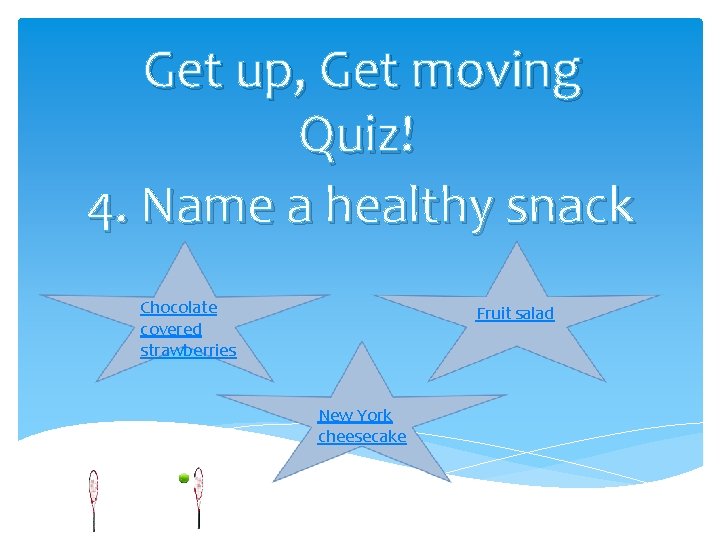 Get up, Get moving Quiz! 4. Name a healthy snack Chocolate covered strawberries Fruit