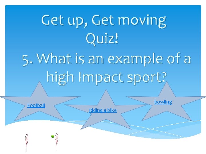 Get up, Get moving Quiz! 5. What is an example of a high Impact