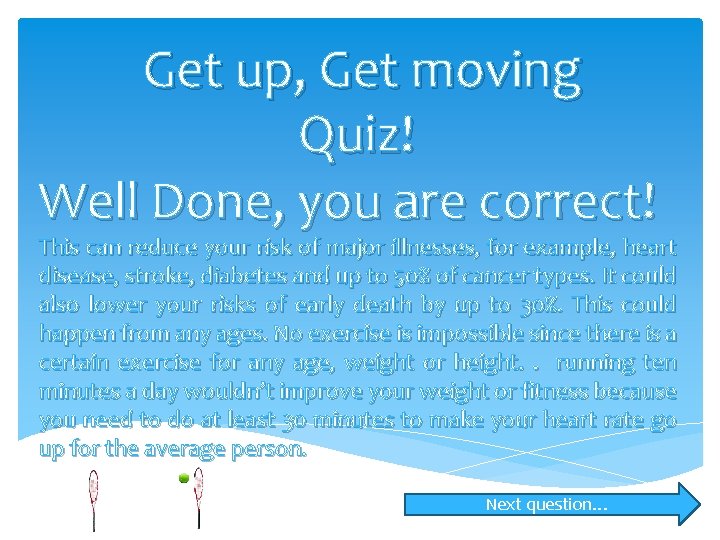 Get up, Get moving Quiz! Well Done, you are correct! This can reduce your