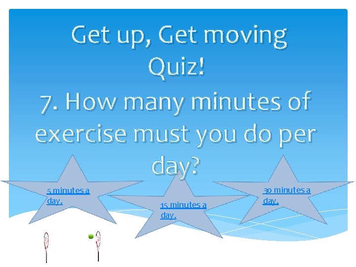 Get up, Get moving Quiz! 7. How many minutes of exercise must you do