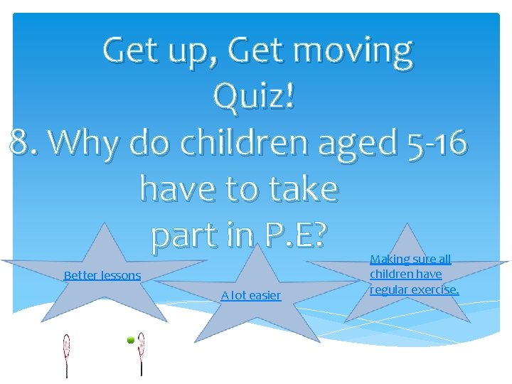 Get up, Get moving Quiz! 8. Why do children aged 5 -16 have to