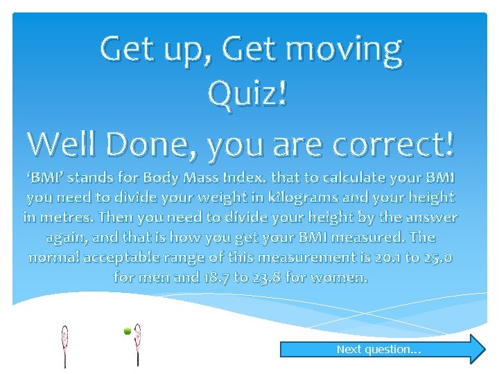 Get up, Get moving Quiz! Well Done, you are correct! ‘BMI’ stands for Body