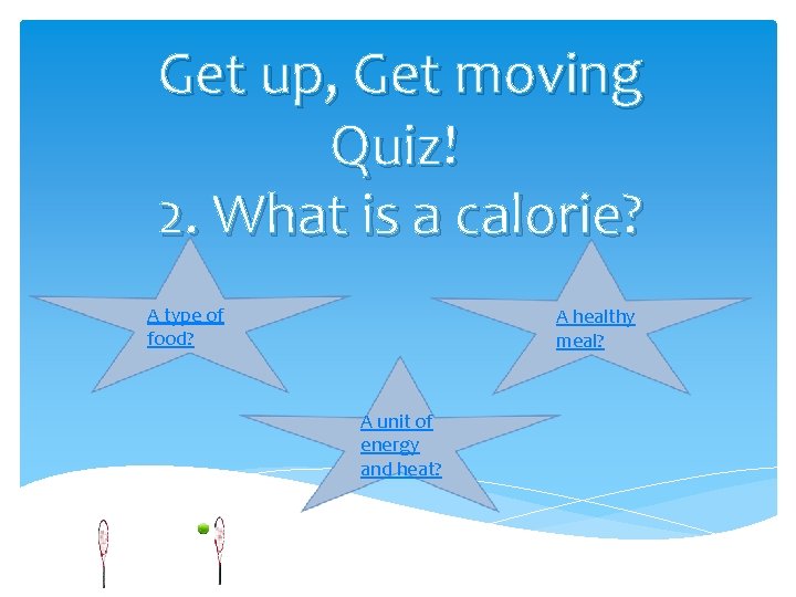 Get up, Get moving Quiz! 2. What is a calorie? A type of food?