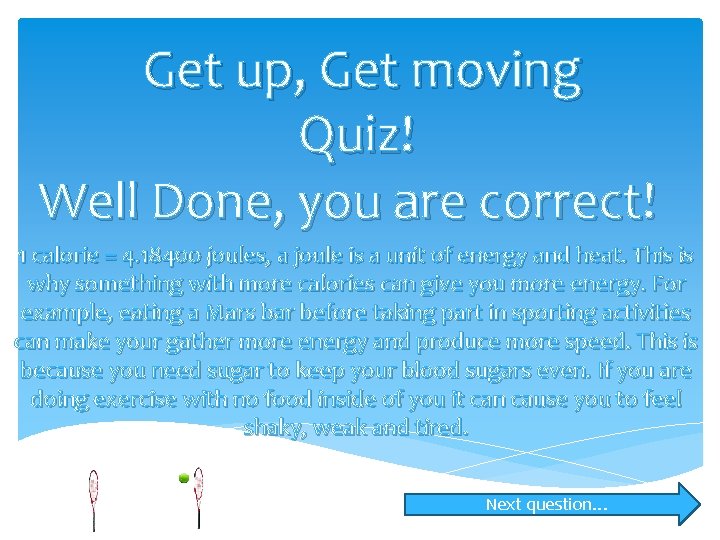 Get up, Get moving Quiz! Well Done, you are correct! 1 calorie = 4.