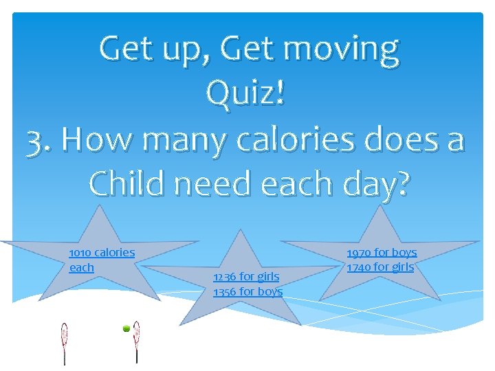Get up, Get moving Quiz! 3. How many calories does a Child need each