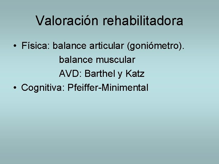 Valoración rehabilitadora • Física: balance articular (goniómetro). balance muscular AVD: Barthel y Katz •